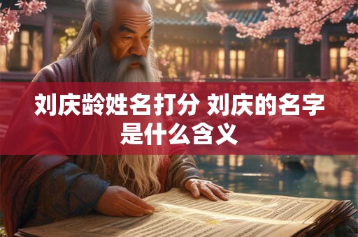 刘庆龄姓名打分 刘庆的名字是什么含义