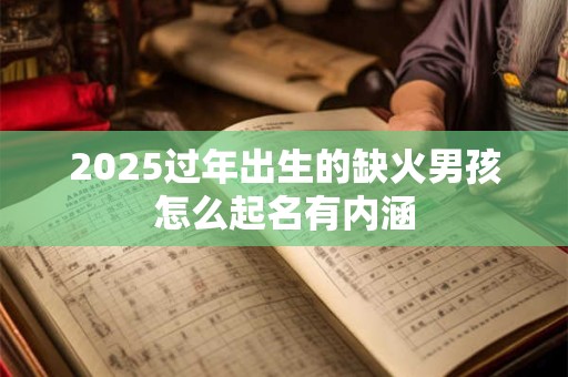 2025过年出生的缺火男孩怎么起名有内涵