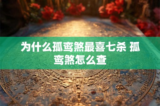 为什么孤鸾煞最喜七杀 孤鸾煞怎么查