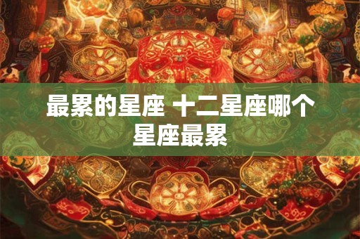 最累的星座 十二星座哪个星座最累
