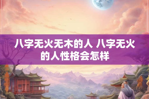 八字无火无木的人 八字无火的人性格会怎样