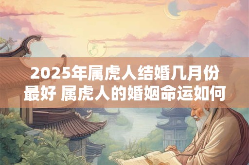 2025年属虎人结婚几月份最好 属虎人的婚姻命运如何