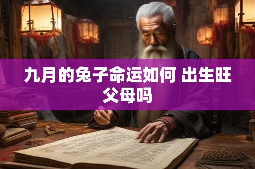 九月的兔子命运如何 出生旺父母吗