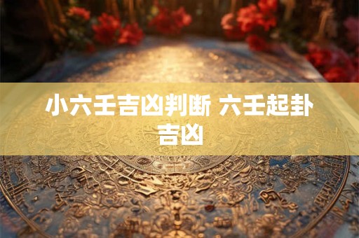 小六壬吉凶判断 六壬起卦吉凶
