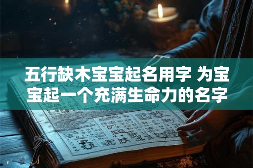 五行缺木宝宝起名用字 为宝宝起一个充满生命力的名字