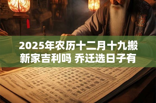 2025年农历十二月十九搬新家吉利吗 乔迁选日子有什么讲究