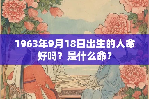 1963年9月18日出生的人命好吗？是什么命？