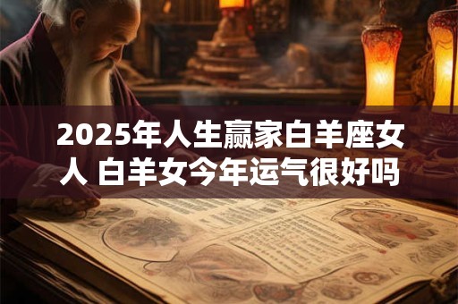 2026年人生赢家白羊座女人 白羊女今年运气很好吗