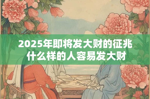 2025年即将发大财的征兆 什么样的人容易发大财