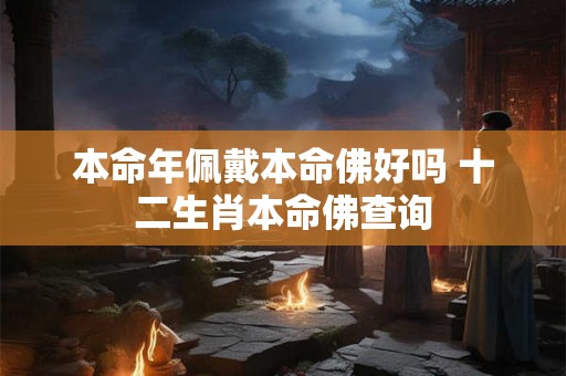 本命年佩戴本命佛好吗 十二生肖本命佛查询