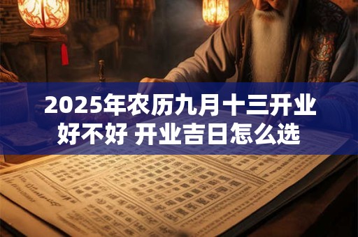 2025年农历九月十三开业好不好 开业吉日怎么选