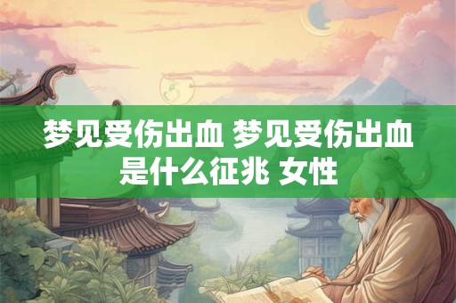 梦见受伤出血 梦见受伤出血是什么征兆 女性