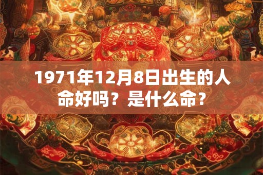 1971年12月8日出生的人命好吗？是什么命？