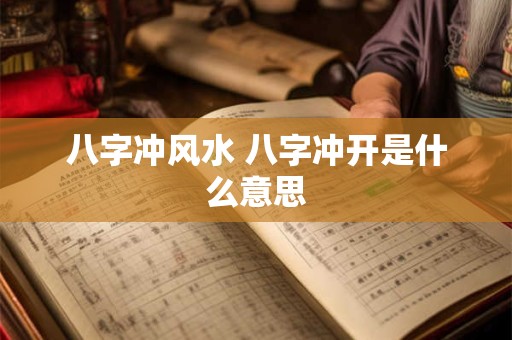 八字冲风水 八字冲开是什么意思