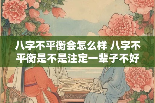 八字不平衡会怎么样 八字不平衡是不是注定一辈子不好