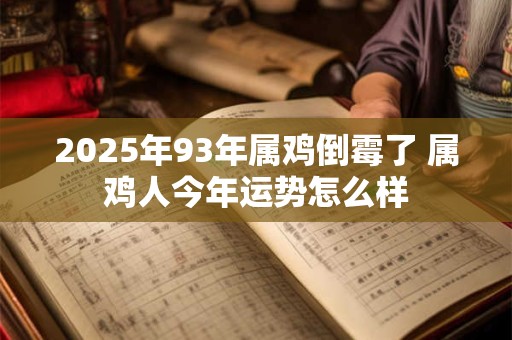 2025年93年属鸡倒霉了 属鸡人今年运势怎么样