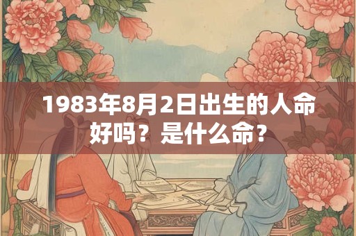 1983年8月2日出生的人命好吗？是什么命？