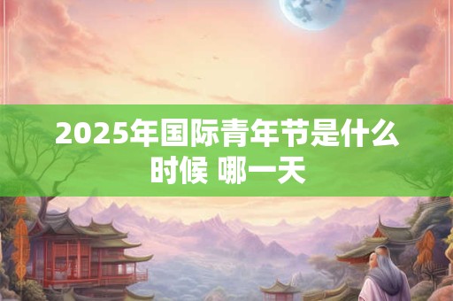 2025年国际青年节是什么时候 哪一天