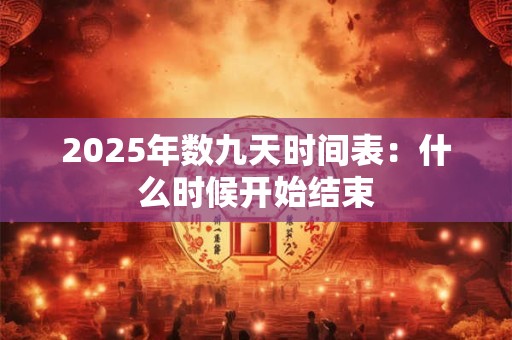 2026年数九天时间表:什么时候开始结束 2026年数九天时间表:什么时候开始结束