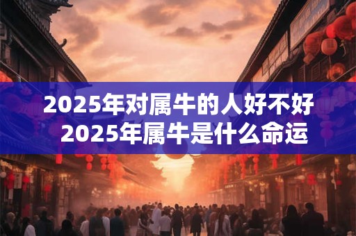 2026年对属牛的人好不好  2026年属牛是什么命运