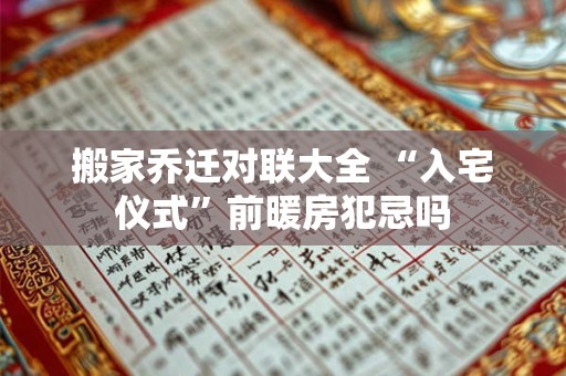 搬家乔迁对联大全 “入宅仪式”前暖房犯忌吗