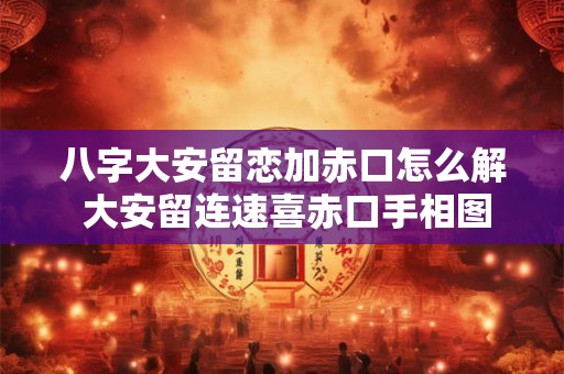 八字大安留恋加赤口怎么解 大安留连速喜赤口手相图