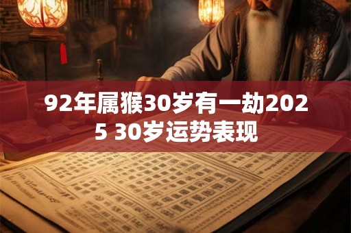 92年属猴30岁有一劫2025 30岁运势表现