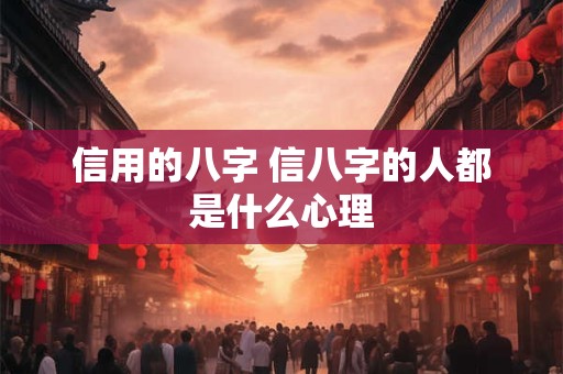 信用的八字 信八字的人都是什么心理