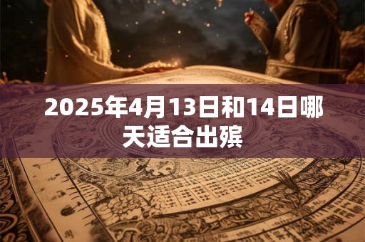 2025年4月13日和14日哪天适合出殡