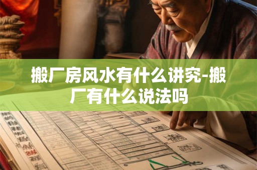 搬厂房风水有什么讲究-搬厂有什么说法吗