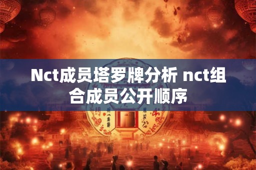 Nct成员塔罗牌分析 nct组合成员公开顺序