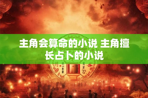 主角会算命的小说 主角擅长占卜的小说