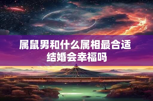 属鼠男和什么属相最合适 结婚会幸福吗