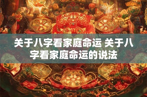 关于八字看家庭命运 关于八字看家庭命运的说法