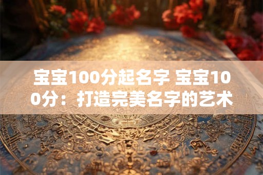 宝宝100分起名字 宝宝100分：打造完美名字的艺术