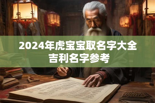 2024年虎宝宝取名字大全 吉利名字参考