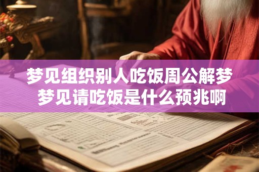 梦见组织别人吃饭周公解梦 梦见请吃饭是什么预兆啊