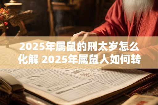 2025年属鼠的刑太岁怎么化解 2025年属鼠人如何转运