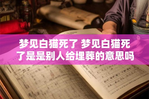梦见白猫死了 梦见白猫死了是是别人给埋葬的意思吗