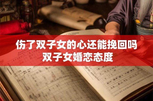 伤了双子女的心还能挽回吗 双子女婚恋态度