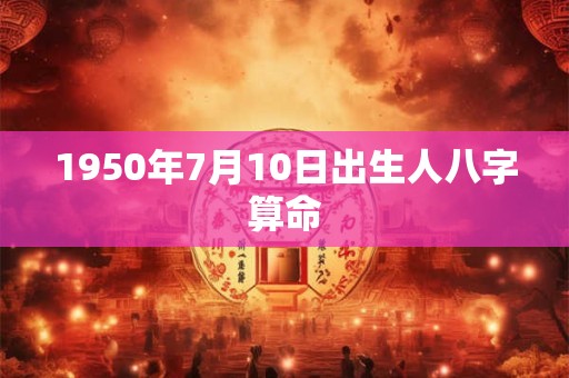 1950年7月10日出生人八字算命 1950年7月10日出生人八字算命