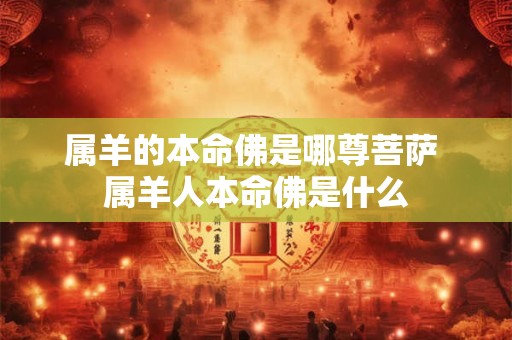 属羊的本命佛是哪尊菩萨 属羊人本命佛是什么