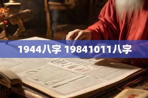 详细阅读:1944八字 19841011八字 1944八字 19841011八字
