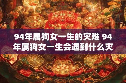 94年属狗女一生的灾难 94年属狗女一生会遇到什么灾