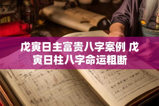 戊寅日主富贵八字案例 戊寅日柱八字命运粗断
