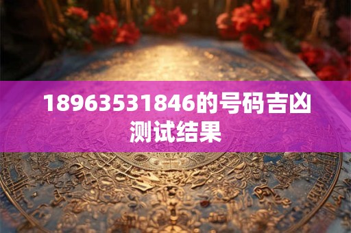 18963531846的号码吉凶测试结果