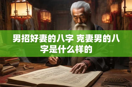 男招好妻的八字 克妻男的八字是什么样的