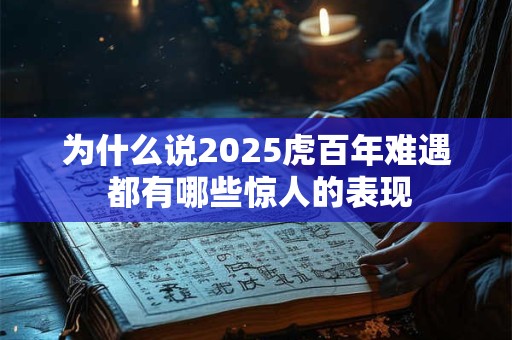 为什么说2025虎百年难遇 都有哪些惊人的表现