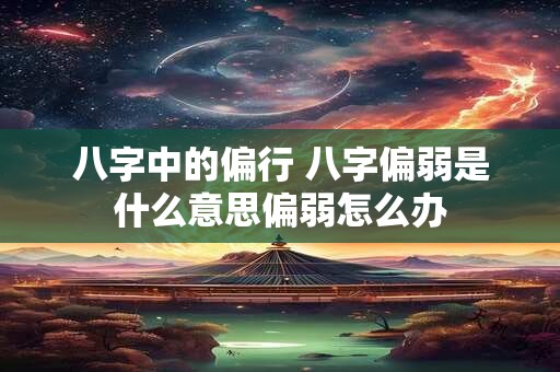 八字中的偏行 八字偏弱是什么意思偏弱怎么办