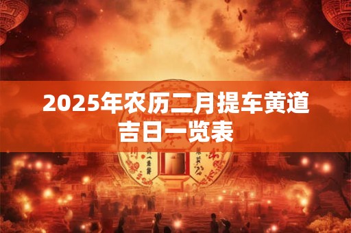 2025年农历二月提车黄道吉日一览表